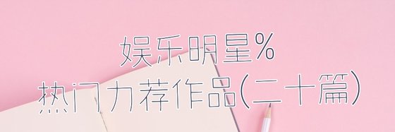 娛樂明星%熱門力薦作品(二十篇)